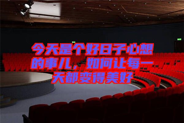 今天是個好日子心想的事兒，如何讓每一天都變得美好
