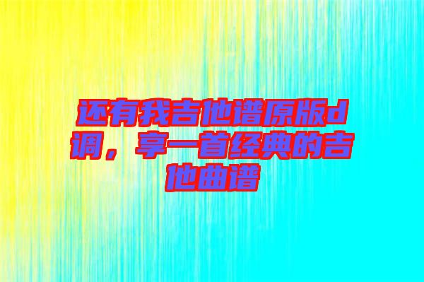還有我吉他譜原版d調(diào)，享一首經(jīng)典的吉他曲譜