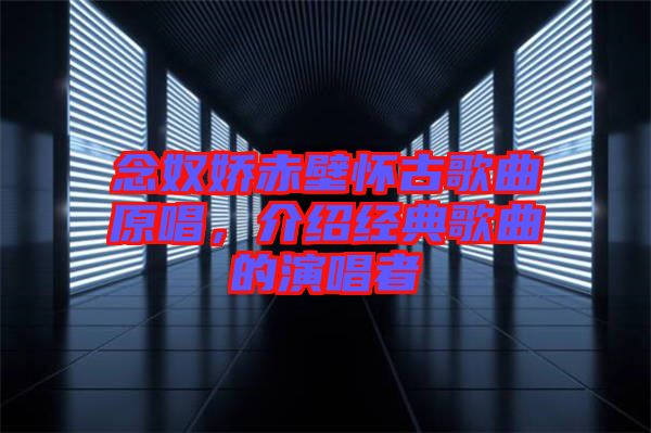 念奴嬌赤壁懷古歌曲原唱，介紹經(jīng)典歌曲的演唱者