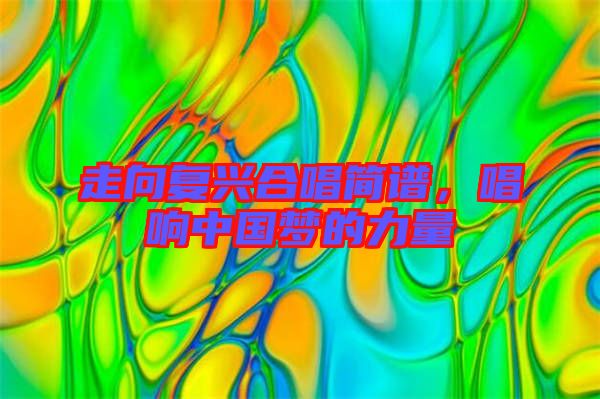 走向復(fù)興合唱簡譜，唱響中國夢(mèng)的力量