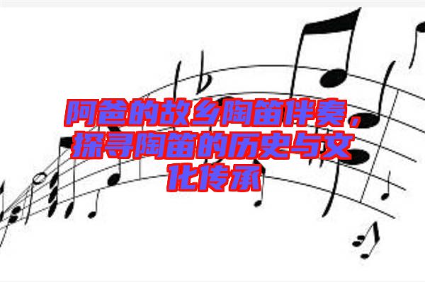 阿爸的故鄉(xiāng)陶笛伴奏，探尋陶笛的歷史與文化傳承