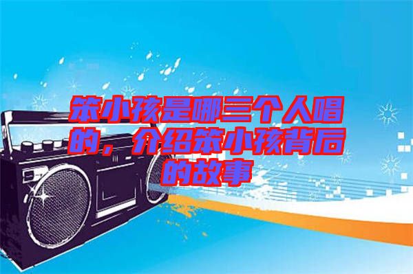笨小孩是哪三個人唱的，介紹笨小孩背后的故事