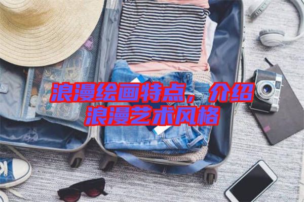 浪漫繪畫(huà)特點(diǎn)，介紹浪漫藝術(shù)風(fēng)格