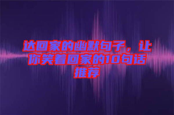 達回家的幽默句子，讓你笑著回家的10句話推薦