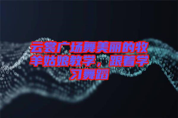 云裳廣場(chǎng)舞美麗的牧羊姑娘教學(xué)，跟著學(xué)習(xí)舞蹈