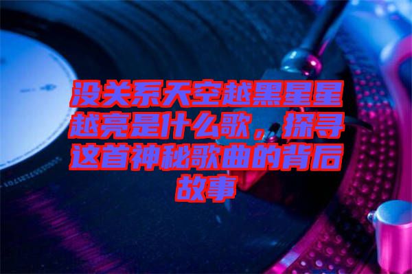 沒關(guān)系天空越黑星星越亮是什么歌，探尋這首神秘歌曲的背后故事