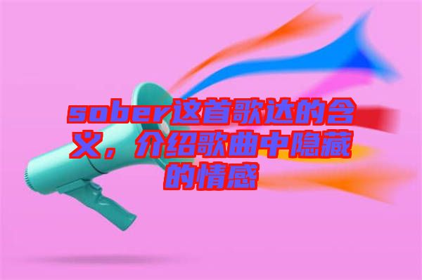 sober這首歌達(dá)的含義，介紹歌曲中隱藏的情感