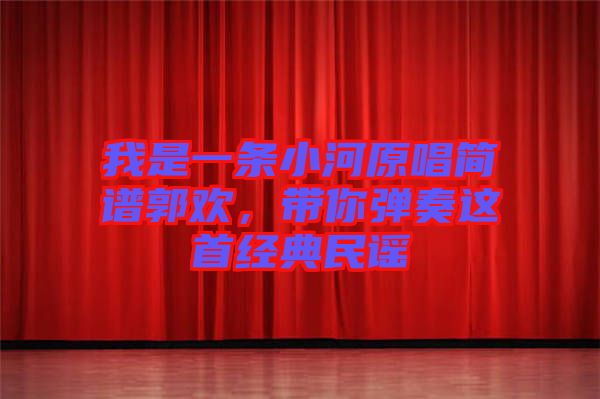 我是一條小河原唱簡譜郭歡，帶你彈奏這首經(jīng)典民謠