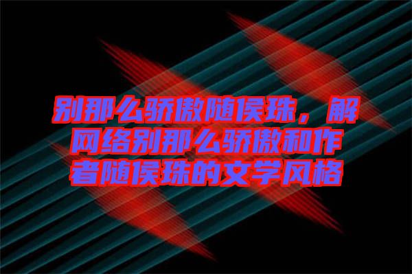 別那么驕傲隨侯珠，解網(wǎng)絡別那么驕傲和作者隨侯珠的文學風格