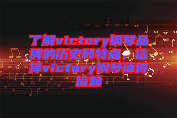 了解victory鋼琴品牌的歷史和特點(diǎn)，選擇victory鋼琴值得信賴