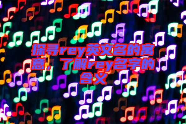 探尋rey英文名的寓意，了解rey名字的含義
