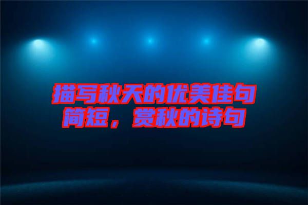 描寫秋天的優(yōu)美佳句簡短，賞秋的詩句