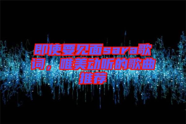 即使要見面sara歌詞，唯美動(dòng)聽的歌曲推薦