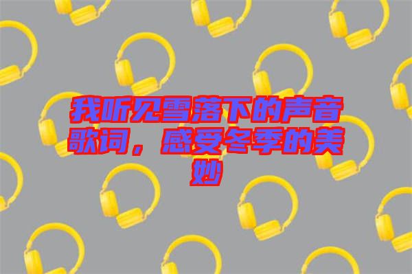 我聽見雪落下的聲音歌詞，感受冬季的美妙