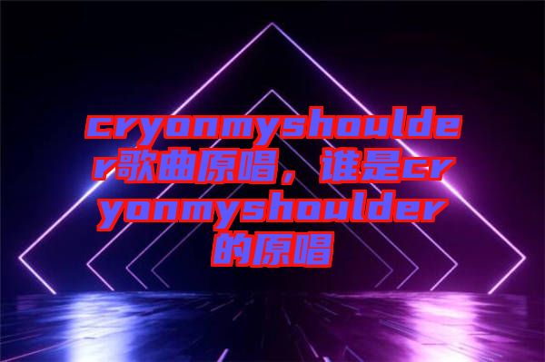 cryonmyshoulder歌曲原唱，誰(shuí)是cryonmyshoulder的原唱