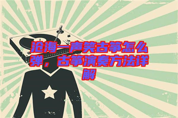 滄海一聲笑古箏怎么彈，古箏演奏方法詳解