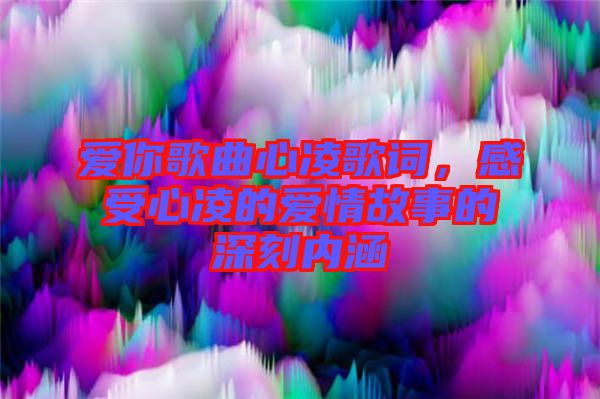 愛你歌曲心凌歌詞，感受心凌的愛情故事的深刻內(nèi)涵