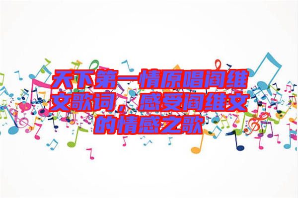 天下第一情原唱閻維文歌詞，感受閻維文的情感之歌