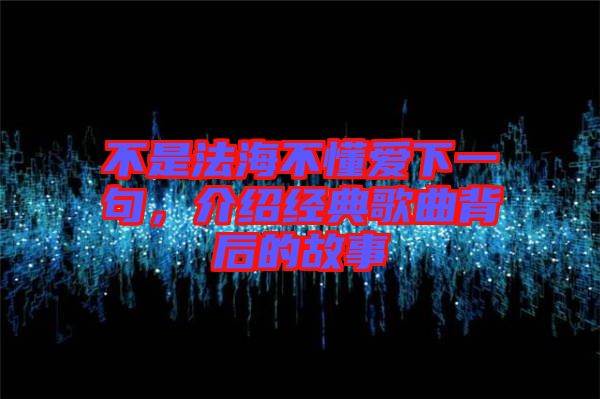 不是法海不懂愛下一句，介紹經(jīng)典歌曲背后的故事
