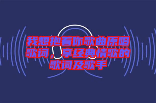 我想抱著你歌曲原唱歌詞，享經(jīng)典情歌的歌詞及歌手
