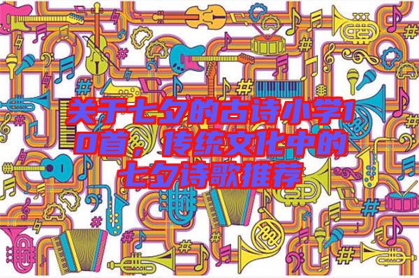 關(guān)于七夕的古詩(shī)小學(xué)10首，傳統(tǒng)文化中的七夕詩(shī)歌推薦