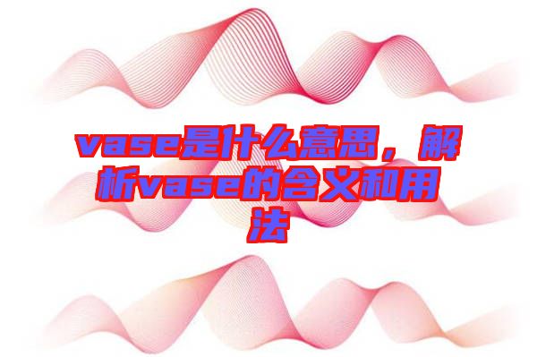 vase是什么意思，解析vase的含義和用法