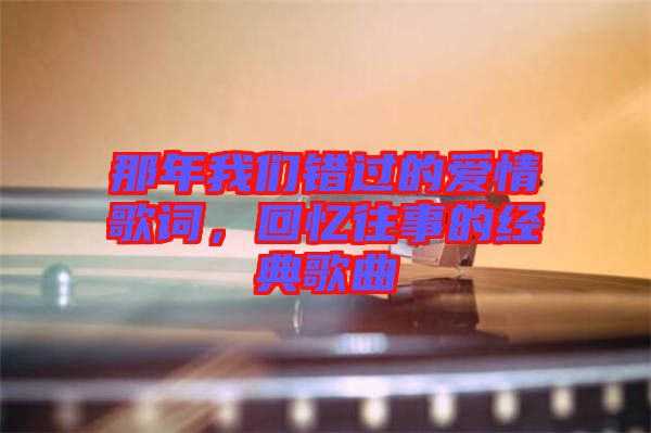 那年我們錯過的愛情歌詞，回憶往事的經(jīng)典歌曲
