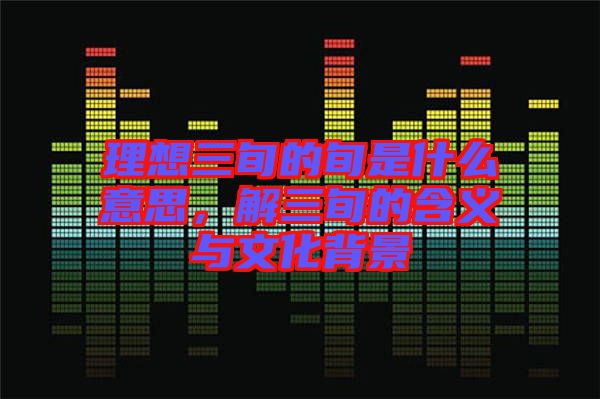 理想三旬的旬是什么意思，解三旬的含義與文化背景