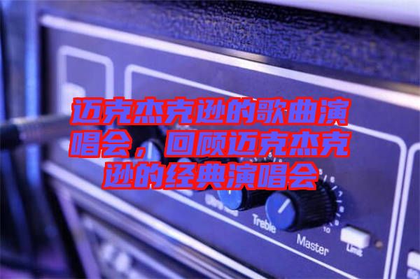 邁克杰克遜的歌曲演唱會，回顧邁克杰克遜的經(jīng)典演唱會