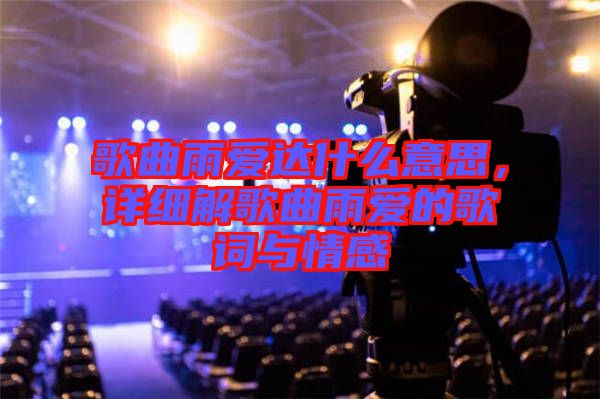 歌曲雨愛達什么意思，詳細解歌曲雨愛的歌詞與情感