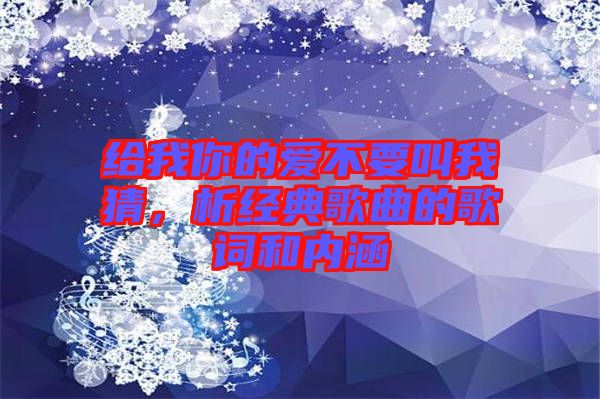 給我你的愛不要叫我猜，析經(jīng)典歌曲的歌詞和內(nèi)涵