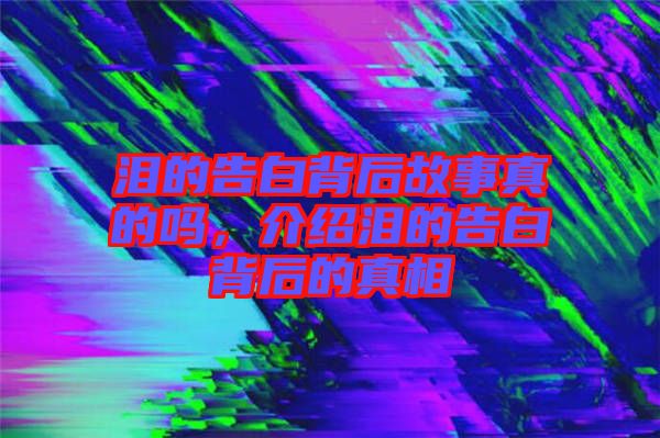 淚的告白背后故事真的嗎，介紹淚的告白背后的真相