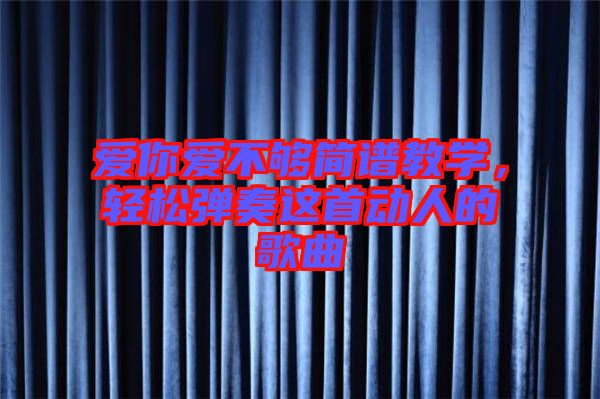愛你愛不夠簡譜教學，輕松彈奏這首動人的歌曲