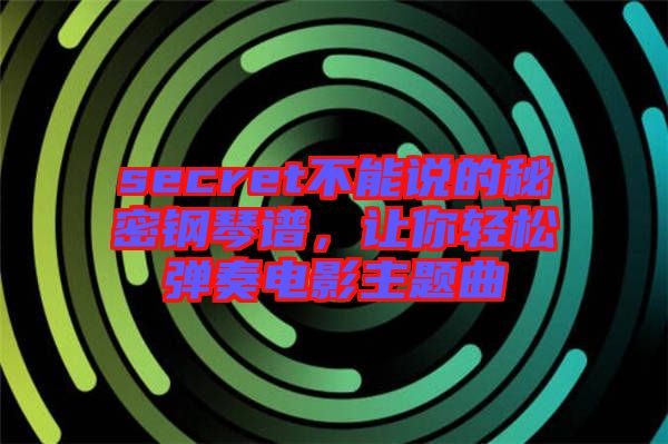 secret不能說的秘密鋼琴譜，讓你輕松彈奏電影主題曲