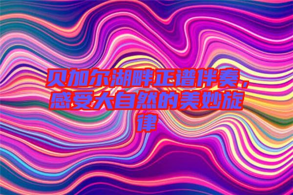 貝加爾湖畔正譜伴奏，感受大自然的美妙旋律