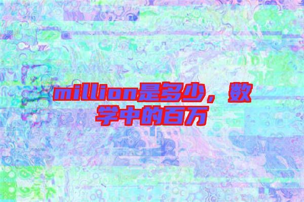 million是多少，數(shù)學(xué)中的百萬