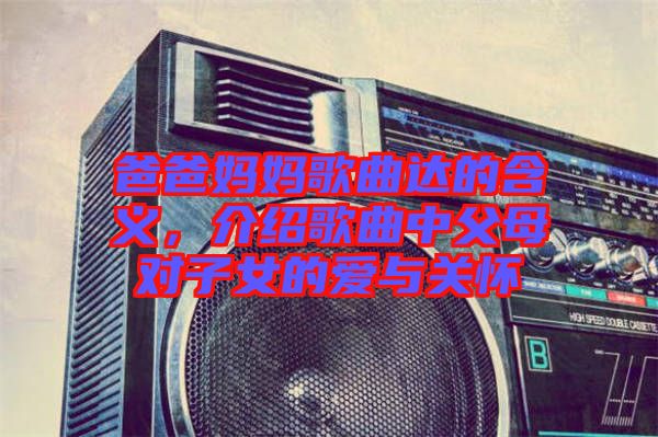 爸爸媽媽歌曲達(dá)的含義，介紹歌曲中父母對子女的愛與關(guān)懷