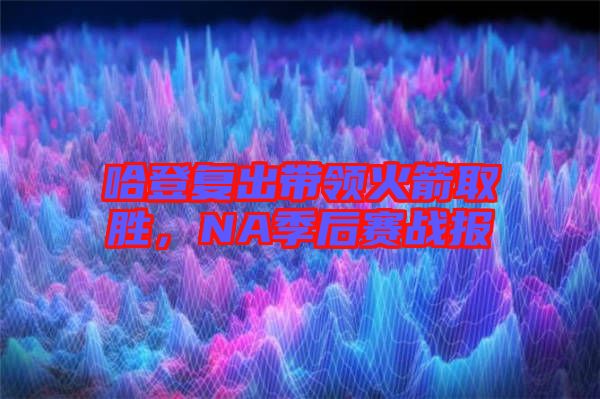 哈登復(fù)出帶領(lǐng)火箭取勝，NA季后賽戰(zhàn)報(bào)