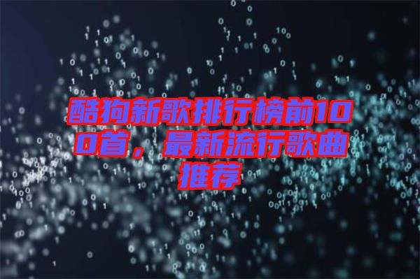 酷狗新歌排行榜前100首，最新流行歌曲推薦