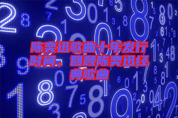 陳奕迅歌曲十年發(fā)行時間，回顧陳奕迅經(jīng)典歌曲