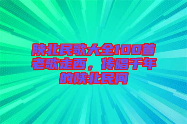 陜北民歌大全100首老歌走西，傳唱千年的陜北民間