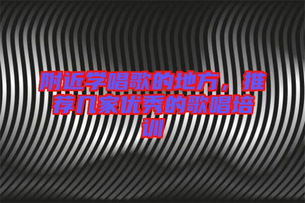 附近學(xué)唱歌的地方，推薦幾家優(yōu)秀的歌唱培訓(xùn)