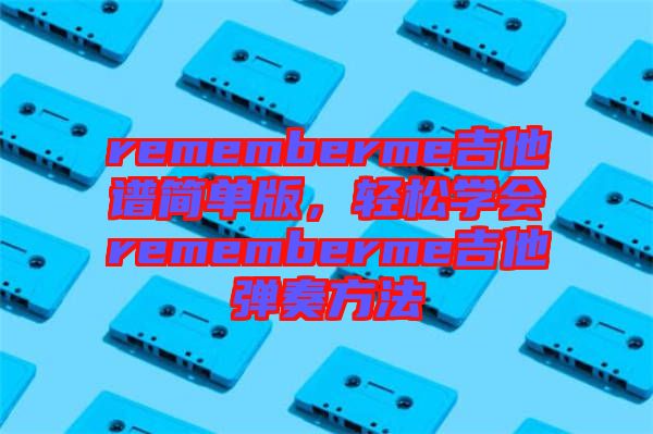 rememberme吉他譜簡單版，輕松學(xué)會rememberme吉他彈奏方法