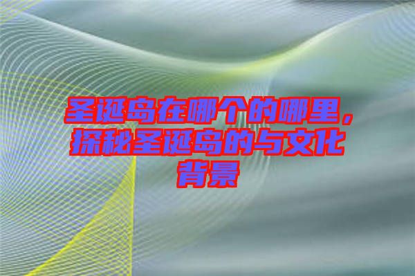圣誕島在哪個(gè)的哪里，探秘圣誕島的與文化背景