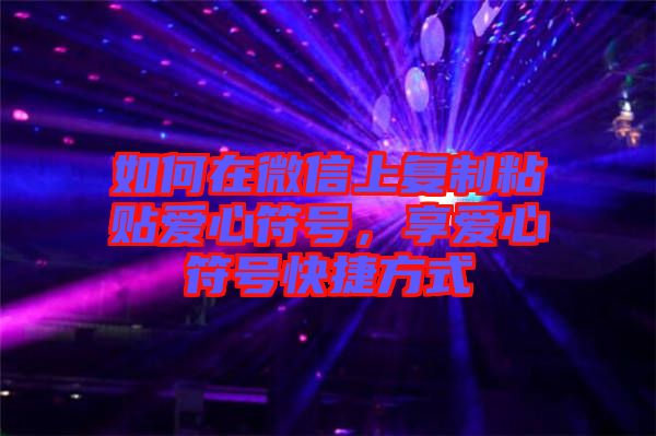 如何在微信上復(fù)制粘貼愛心符號，享愛心符號快捷方式