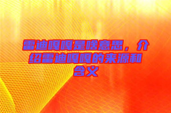 雷迪嘎嘎是啥意思，介紹雷迪嘎嘎的來源和含義