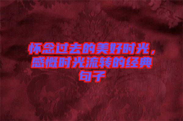 懷念過(guò)去的美好時(shí)光，感慨時(shí)光流轉(zhuǎn)的經(jīng)典句子