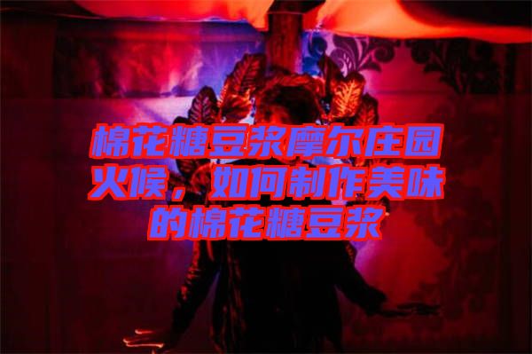 棉花糖豆?jié){摩爾莊園火候，如何制作美味的棉花糖豆?jié){
