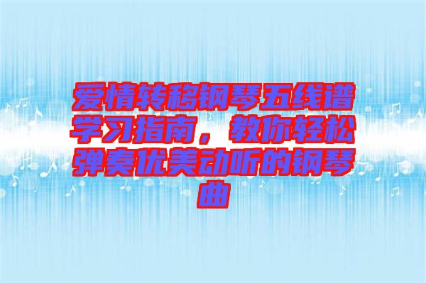 愛情轉(zhuǎn)移鋼琴五線譜學(xué)習(xí)指南，教你輕松彈奏優(yōu)美動(dòng)聽的鋼琴曲