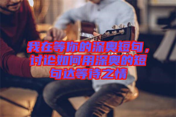 我在等你的深奧短句，討論如何用深奧的短句達(dá)等待之情